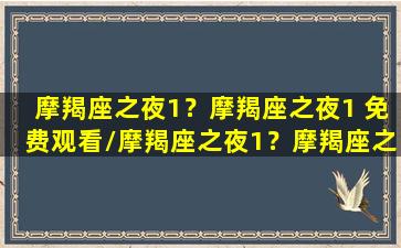 摩羯座之夜1？摩羯座之夜1 免费观看/摩羯座之夜1？摩羯座之夜1 免费观看-我的网站